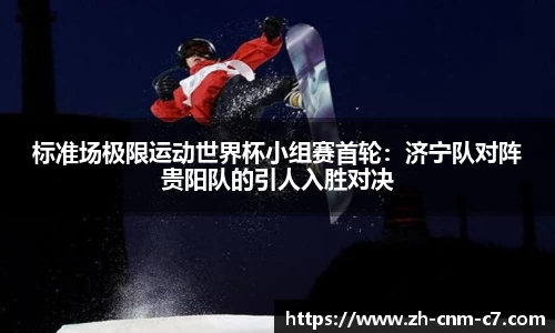 标准场极限运动世界杯小组赛首轮：济宁队对阵贵阳队的引人入胜对决